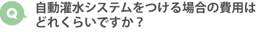自動灌水システムをつける場合の費用はどれくらいですか？